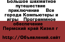 Большое шахматное путешествие (приключение) - Все города Компьютеры и игры » Программное обеспечение   . Пермский край,Кизел г.